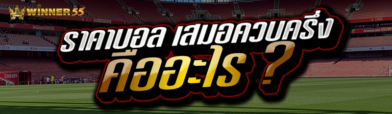 ราคาบอล เสมอควบครึ่ง คืออะไร ?