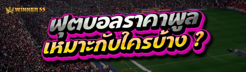 ฟุตบอลราคาพูล เหมาะกับใครบ้าง ?