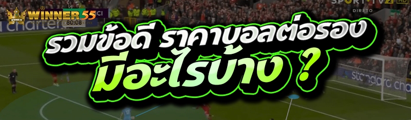 รวมข้อดี ราคาบอลต่อรอง มีอะไรบ้าง ?